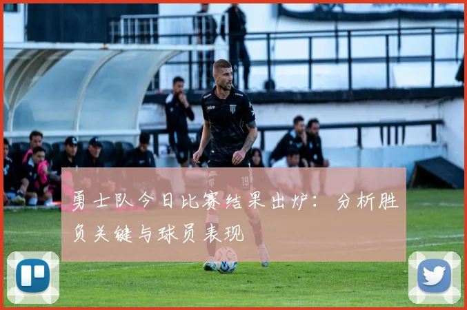 勇士队今日比赛结果出炉:分析胜负关键与球员表现