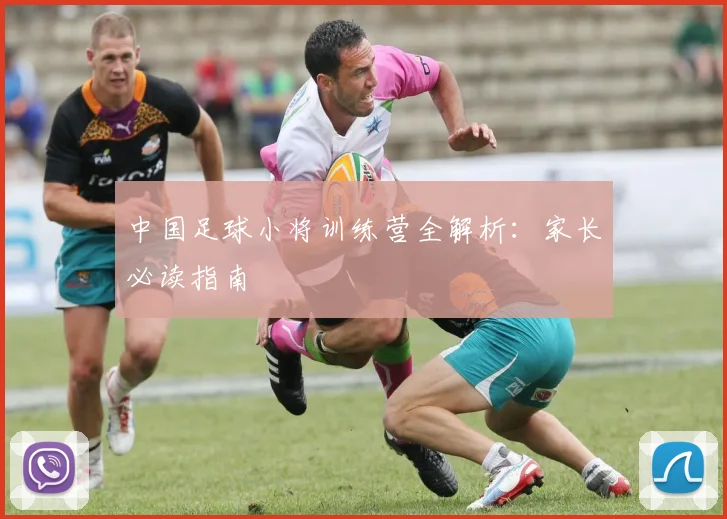 中国足球小将训练营全解析：家长必读指南