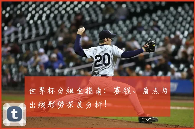 世界杯分组全指南：赛程、看点与出线形势深度分析！