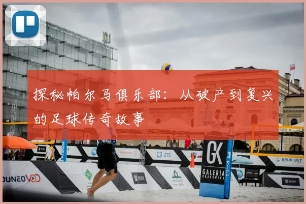 探秘帕尔马俱乐部:从破产到复兴的足球传奇故事