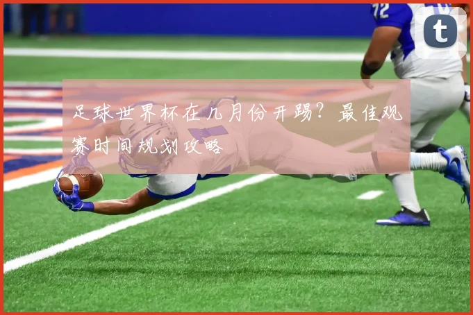 足球世界杯在几月份开踢？最佳观赛时间规划攻略