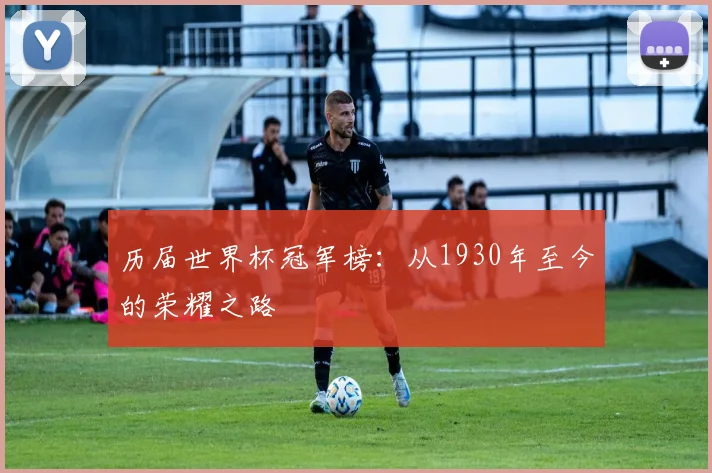 历届世界杯冠军榜：从1930年至今的荣耀之路
