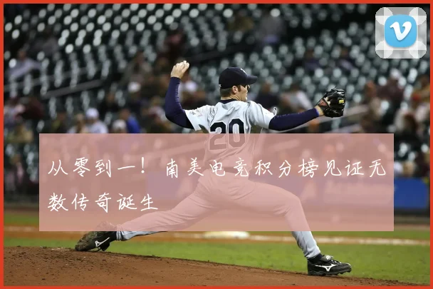 从零到一！南美电竞积分榜见证无数传奇诞生