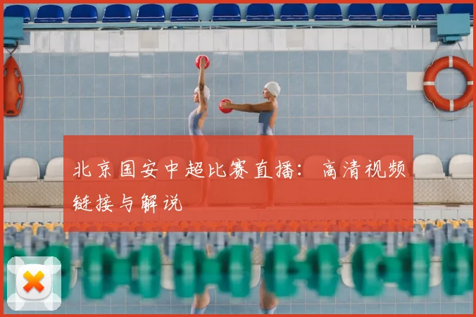 北京国安中超比赛直播:高清视频链接与解说