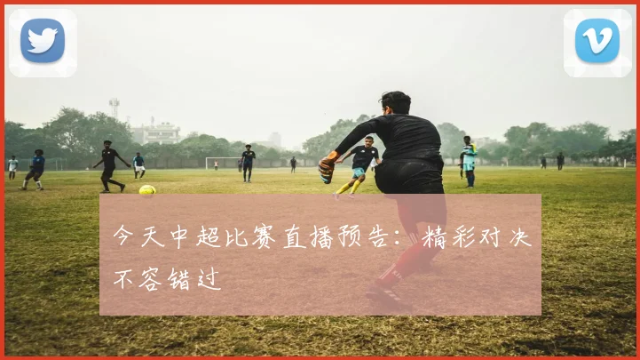 今天中超比赛直播预告：精彩对决不容错过