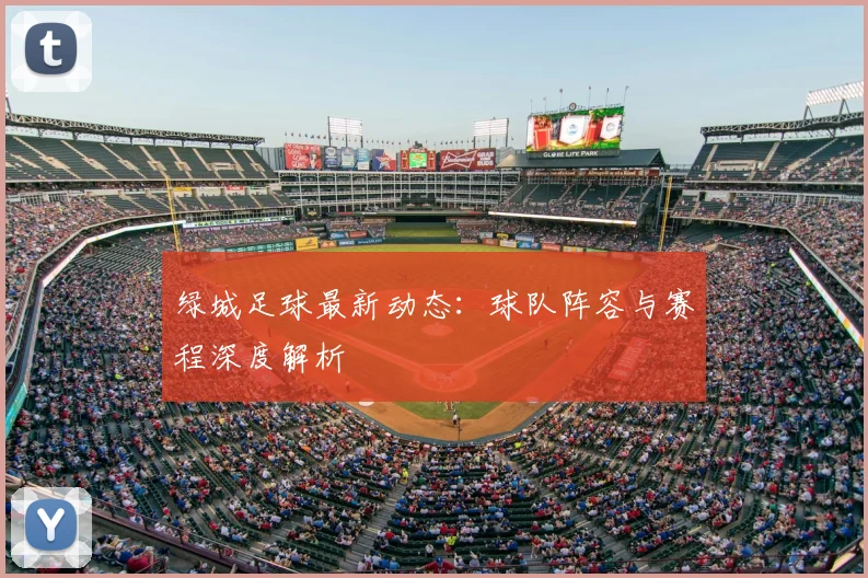 绿城足球最新动态：球队阵容与赛程深度解析
