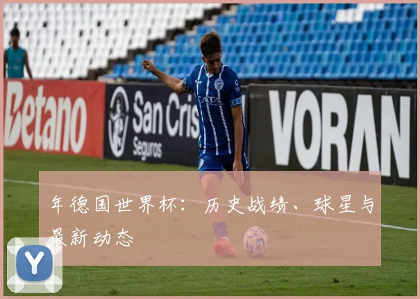 年德国世界杯：历史战绩、球星与最新动态