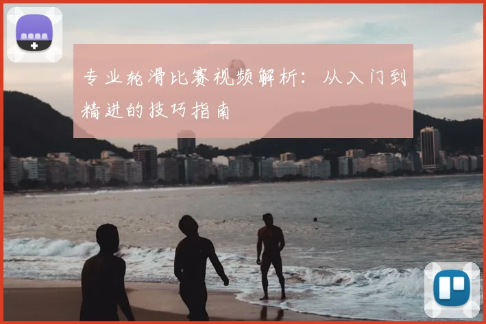 专业轮滑比赛视频解析：从入门到精进的技巧指南