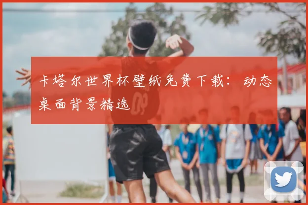 卡塔尔世界杯壁纸免费下载：动态桌面背景精选
