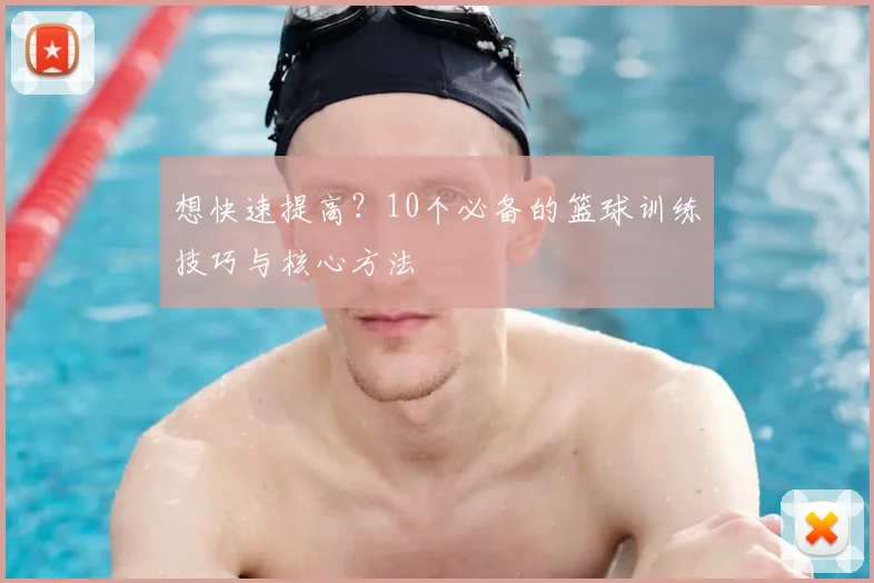 想快速提高？10个必备的篮球训练技巧与核心方法