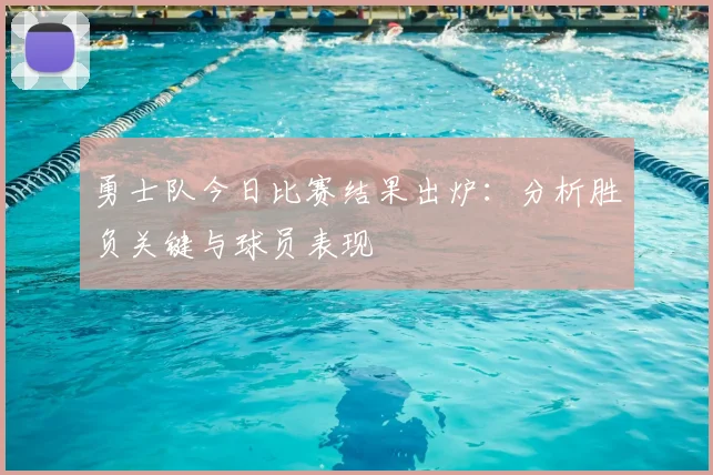 勇士队今日比赛结果出炉:分析胜负关键与球员表现