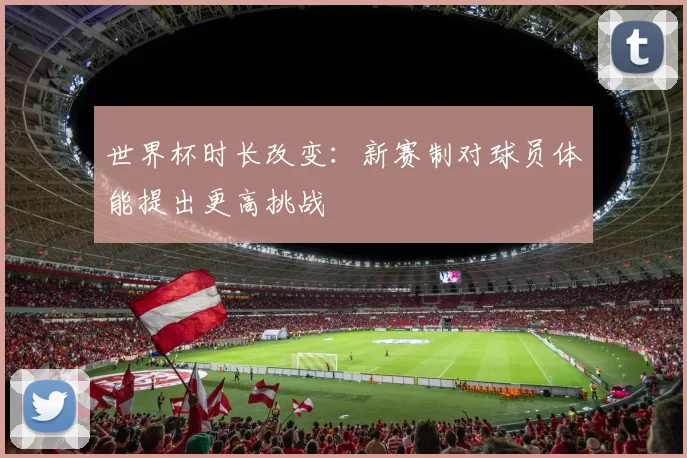 世界杯时长改变：新赛制对球员体能提出更高挑战